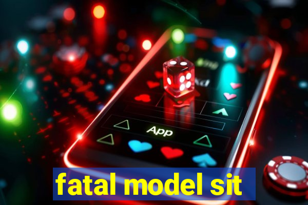 fatal model sit